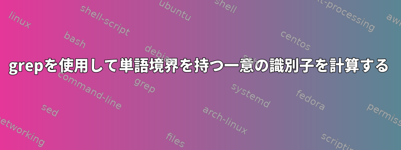 grepを使用して単語境界を持つ一意の識別子を計算する