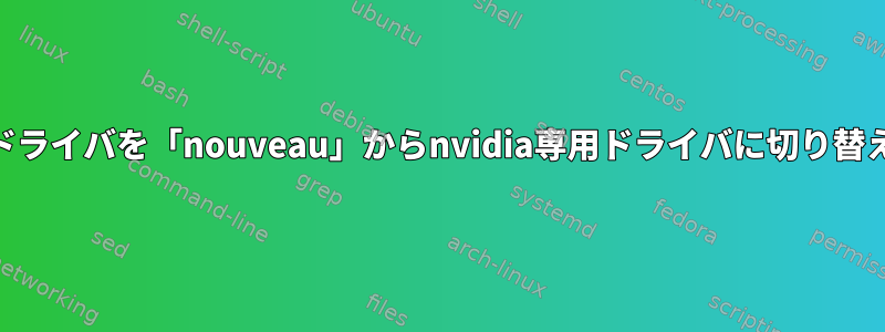 nvidiaドライバを「nouveau」からnvidia専用ドライバに切り替える方法