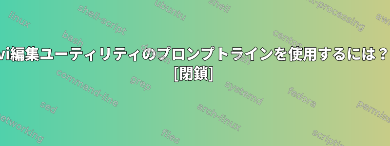 vi編集ユーティリティのプロンプトラインを使用するには？ [閉鎖]