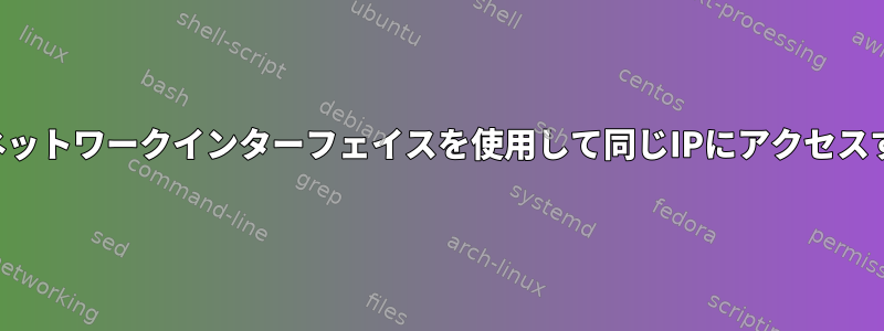 異なるネットワークインターフェイスを使用して同じIPにアクセスする方法