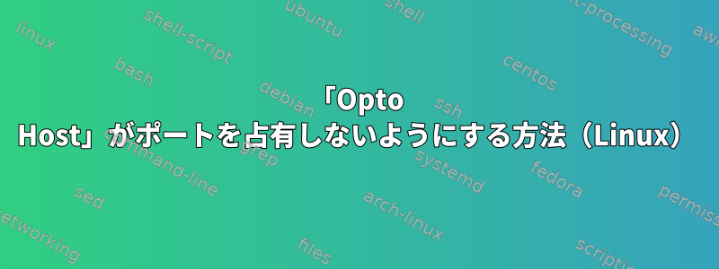 「Opto Host」がポートを占有しないようにする方法（Linux）