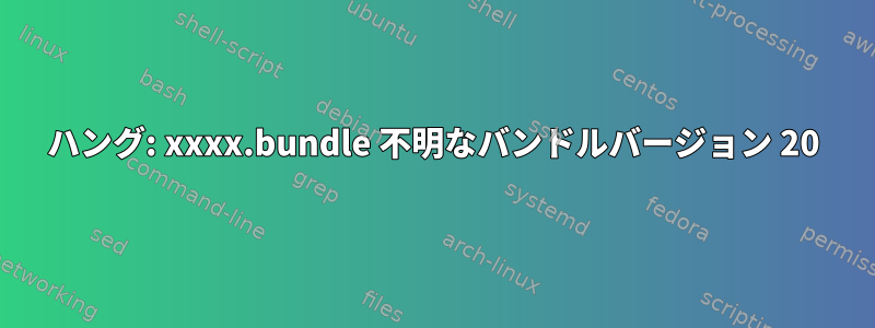 ハング: xxxx.bundle 不明なバンドルバージョン 20