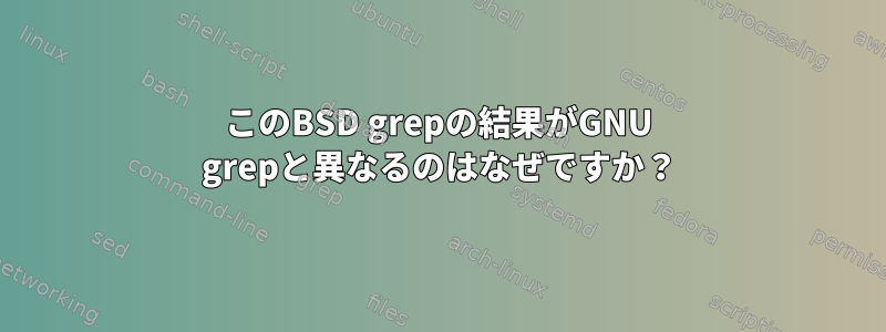 このBSD grepの結果がGNU grepと異なるのはなぜですか？