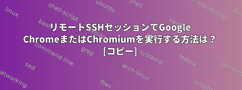 リモートSSHセッションでGoogle ChromeまたはChromiumを実行する方法は？ [コピー]