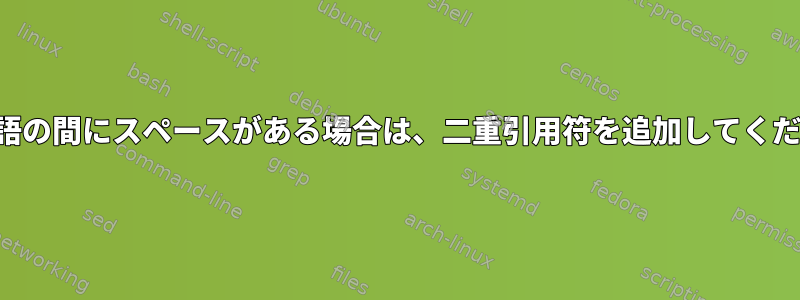 列の単語の間にスペースがある場合は、二重引用符を追加してください。