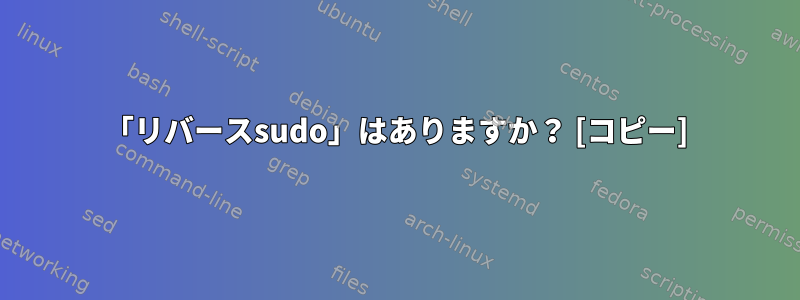 「リバースsudo」はありますか？ [コピー]