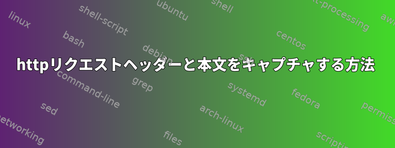 httpリクエストヘッダーと本文をキャプチャする方法