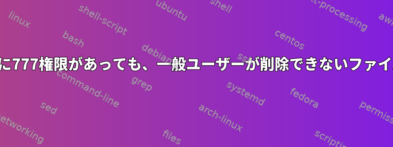 すべてのディレクトリに777権限があっても、一般ユーザーが削除できないファイルを生成できますか？