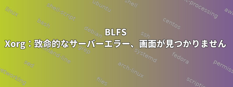 BLFS Xorg：致命的なサーバーエラー、画面が見つかりません