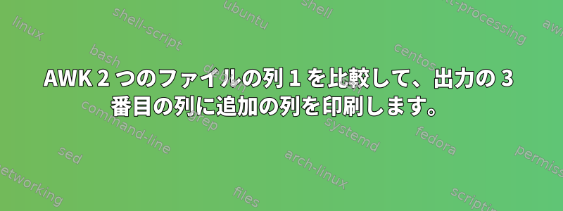 AWK 2 つのファイルの列 1 を比較して、出力の 3 番目の列に追加の列を印刷します。