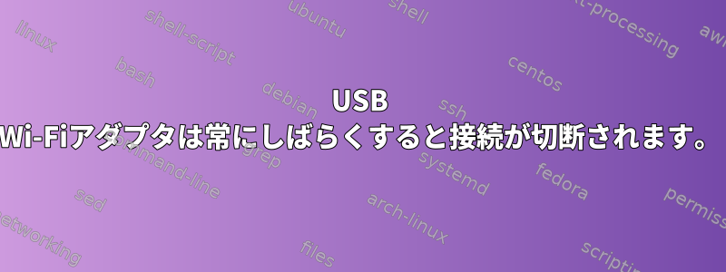 USB Wi-Fiアダプタは常にしばらくすると接続が切断されます。