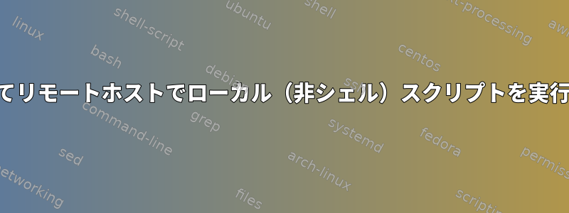 SSHを介してリモートホストでローカル（非シェル）スクリプトを実行するには？