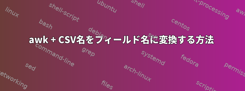 awk + ​​CSV名をフィールド名に変換する方法