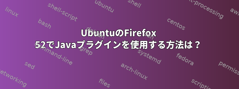 UbuntuのFirefox 52でJavaプラグインを使用する方法は？