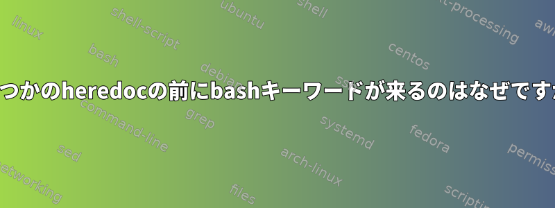 いくつかのheredocの前にbashキーワードが来るのはなぜですか？