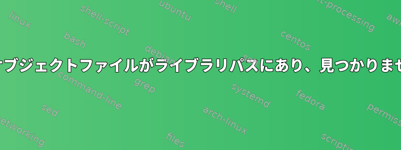 共有オブジェクトファイルがライブラリパスにあり、見つかりません。