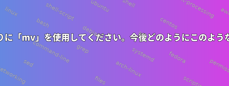 重要なファイルには「cp」の代わりに「mv」を使用してください。今後どのようにこのようなことを避けることができますか？