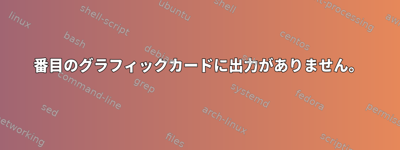 2番目のグラフィックカードに出力がありません。