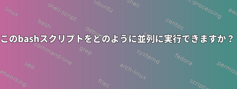 このbashスクリプトをどのように並列に実行できますか？