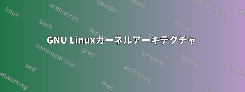 GNU Linuxカーネルアーキテクチャ