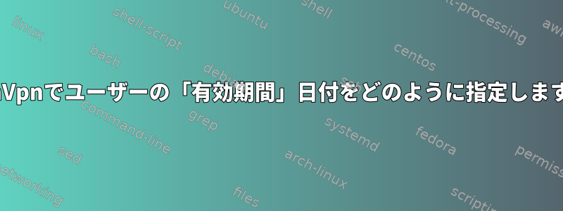 OpenVpnでユーザーの「有効期間」日付をどのように指定しますか？