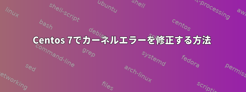 Centos 7でカーネルエラーを修正する方法