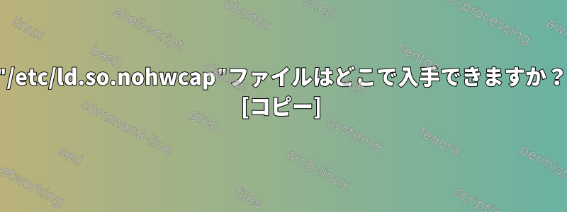 "/etc/ld.so.nohwcap"ファイルはどこで入手できますか？ [コピー]