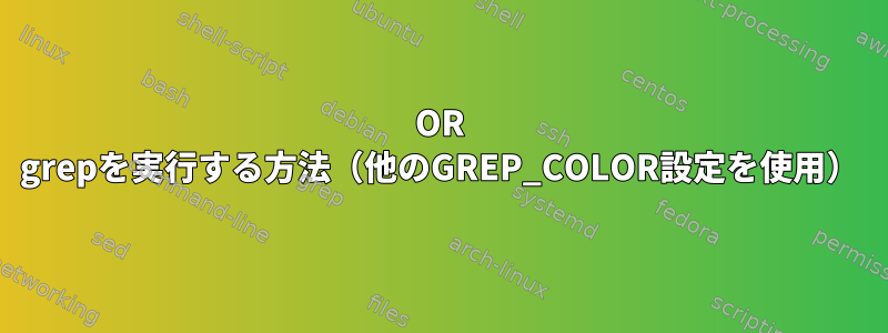 OR grepを実行する方法（他のGREP_COLOR設定を使用）