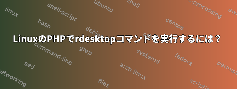 LinuxのPHPでrdesktopコマンドを実行するには？