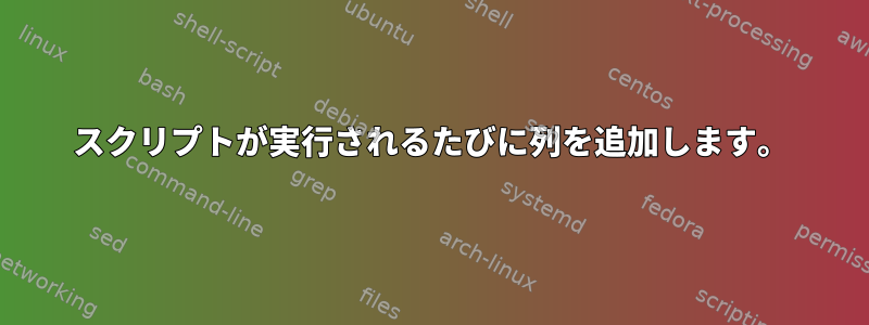 スクリプトが実行されるたびに列を追加します。