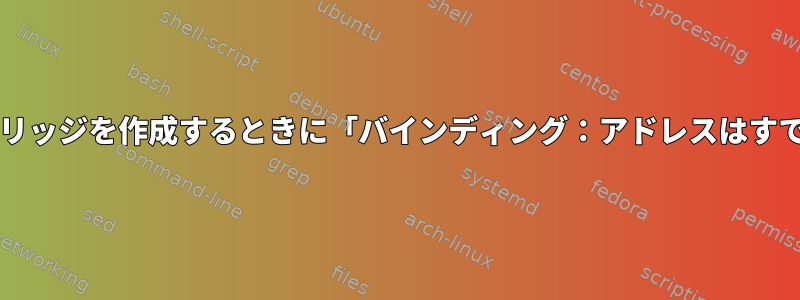 Windows用Linuxでブリッジを作成するときに「バインディング：アドレスはすでに使用されています」