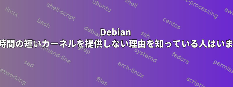 Debian が遅延時間の短いカーネルを提供しない理由を知っている人はいますか？