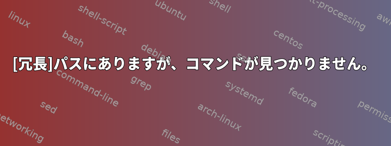 [冗長]パスにありますが、コマンドが見つかりません。