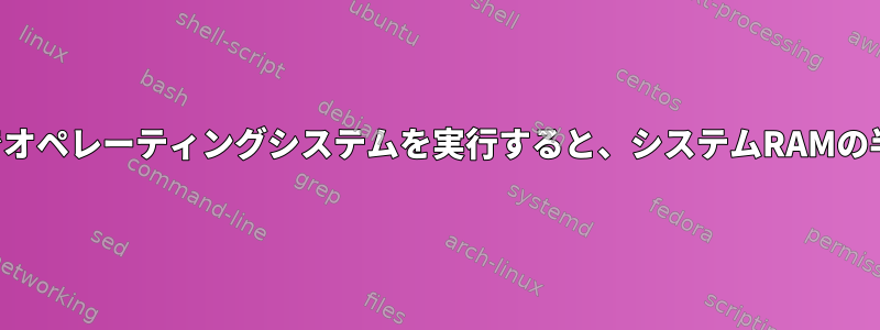 起動可能なドライブでオペレーティングシステムを実行すると、システムRAMの半分を使用しますか？