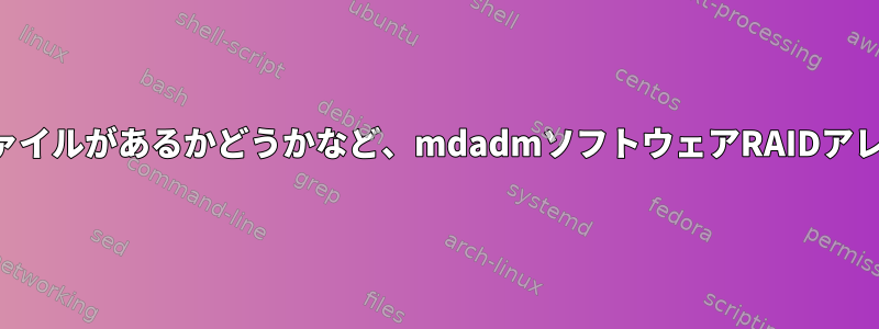 たとえば、スワップファイルがあるかどうかなど、mdadmソフトウェアRAIDアレイを確認する方法は？