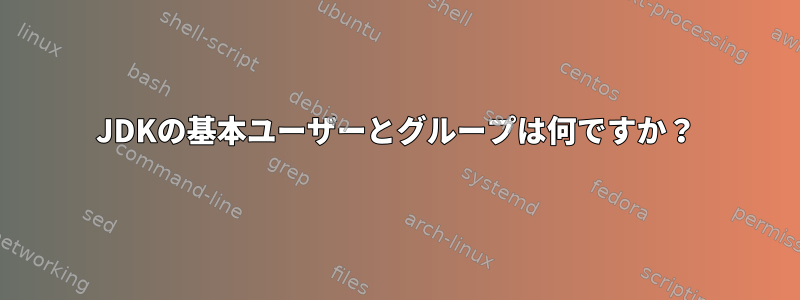 JDKの基本ユーザーとグループは何ですか？