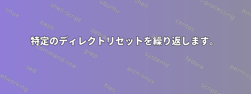 特定のディレクトリセットを繰り返します。