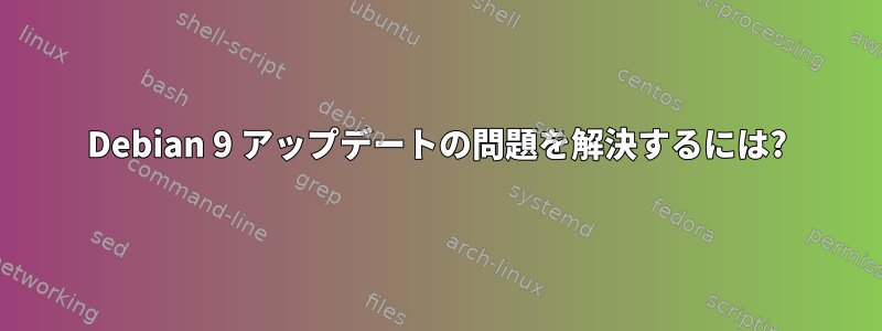 Debian 9 アップデートの問題を解決するには?