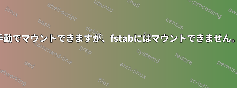 手動でマウントできますが、fstabにはマウントできません。