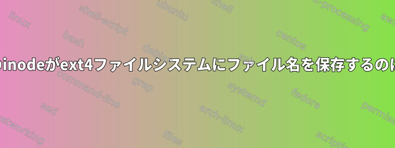 ディレクトリのinodeがext4ファイルシステムにファイル名を保存するのはなぜですか？