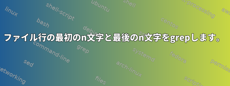 ファイル行の最初のn文字と最後のn文字をgrepします。