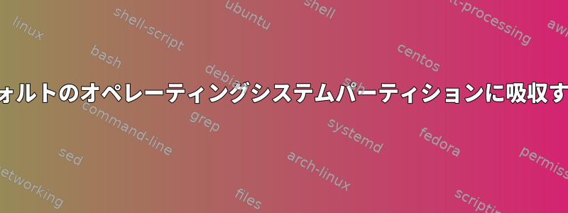 パーティションをデフォルトのオペレーティングシステムパーティションに吸収することはできません。