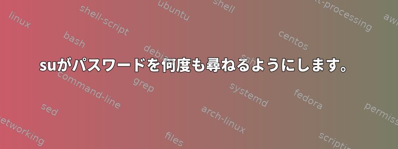 suがパスワードを何度も尋ねるようにします。