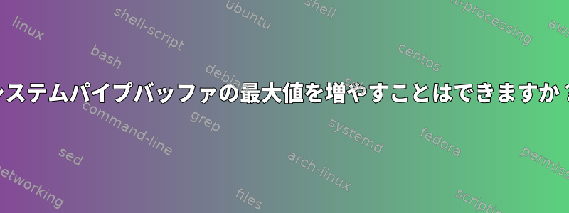 システムパイプバッファの最大値を増やすことはできますか？