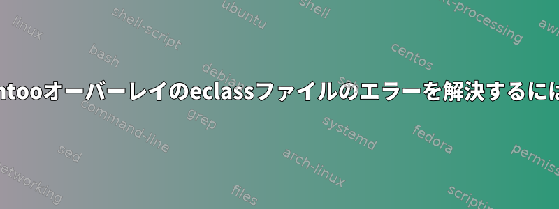 Gentooオーバーレイのeclassファイルのエラーを解決するには？