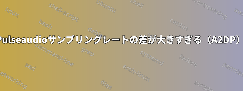 Pulseaudioサンプリングレートの差が大きすぎる（A2DP）