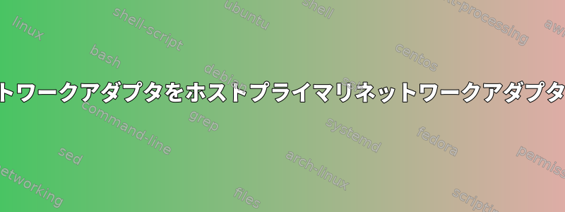 仮想マシンネットワークアダプタをホストプライマリネットワークアダプタとして使用する