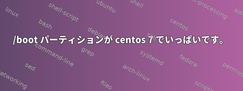 /boot パーティションが centos 7 でいっぱいです。