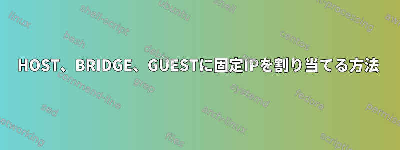 HOST、BRIDGE、GUESTに固定IPを割り当てる方法