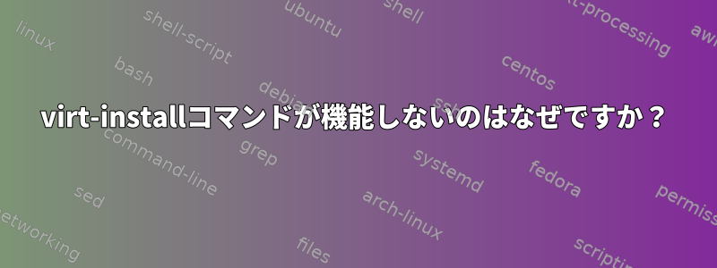 virt-installコマンドが機能しないのはなぜですか？